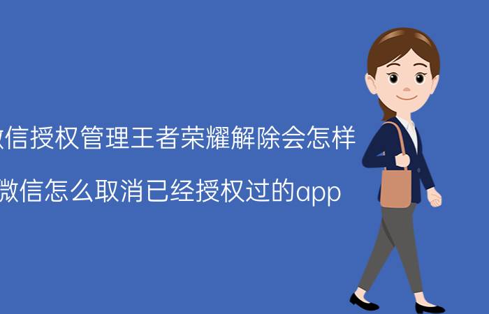 微信授权管理王者荣耀解除会怎样 微信怎么取消已经授权过的app？